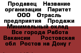 Продавец › Название организации ­ Паритет, ООО › Отрасль предприятия ­ Продажи › Минимальный оклад ­ 1 - Все города Работа » Вакансии   . Ростовская обл.,Ростов-на-Дону г.